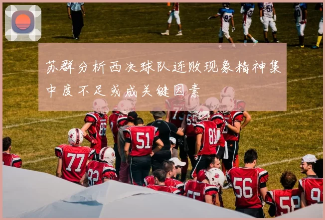 苏群分析西决球队连败现象精神集中度不足或成关键因素