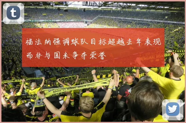 福法纳强调球队目标超越去年表现而非与国米争夺荣誉