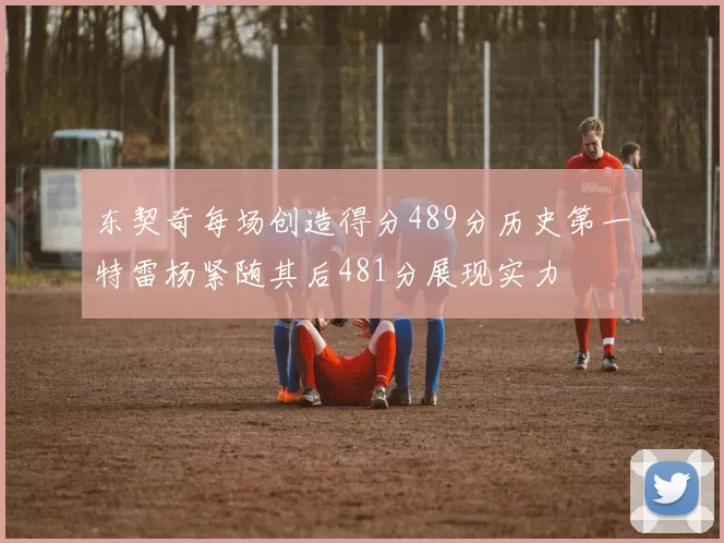 东契奇每场创造得分489分历史第一特雷杨紧随其后481分展现实力