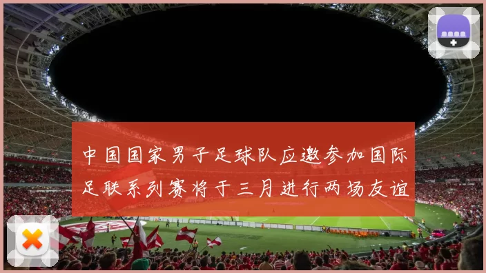 中国国家男子足球队应邀参加国际足联系列赛将于三月进行两场友谊赛