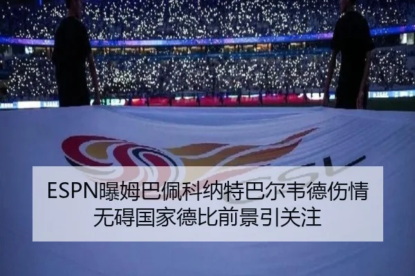 ESPN曝姆巴佩科纳特巴尔韦德伤情无碍国家德比前景引关注 | BwinSports
