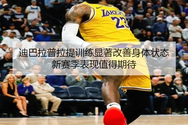 迪巴拉普拉提训练显著改善身体状态 新赛季表现值得期待（BwinSports）